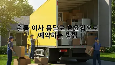 원룸 이사, 용달로 효율적으로 예약하는 방법
