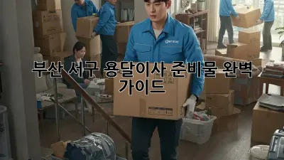 부산 서구 용달이사 준비물 완벽 가이드!
